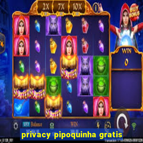 privacy pipoquinha gratis